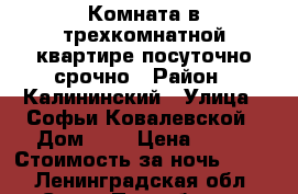 Комната в трехкомнатной квартире посуточно срочно › Район ­ Калининский › Улица ­ Софьи Ковалевской › Дом ­ 5 › Цена ­ 700 › Стоимость за ночь ­ 700 - Ленинградская обл., Санкт-Петербург г. Недвижимость » Квартиры аренда посуточно   . Ленинградская обл.